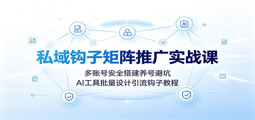 私域钩子矩阵推广实战课：多账号安全搭建养号避坑，AI工具批量设计引流钩子教程-知享资源网