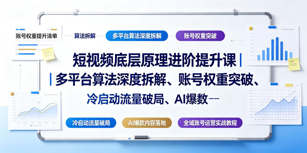 短视频底层原理进阶提升课｜多平台算法深度拆解、账号权重突破、冷启动流量破局、AI爆款内容落地与全域账号运营实战教程-知享资源网