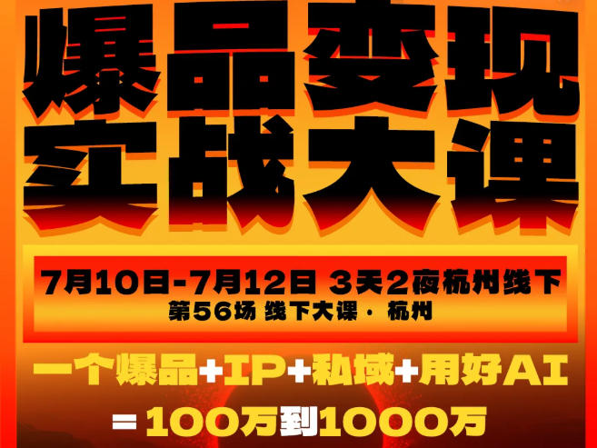 爆品变现实战大课，从爆品，到流量，到成交，一个爆品+IP+私域+用好AI=100W到1000W（7月10-12日）-知享资源网