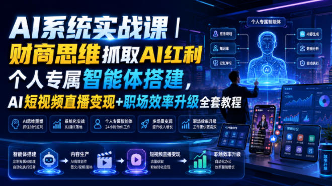AI系统实战课｜财商思维抓取AI红利｜个人专属智能体搭建，AI短视频直播变现+职场效率升级全套教程-知享资源网