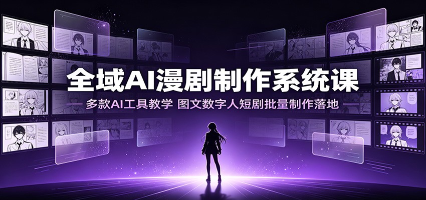 全域AI漫剧制作系统课:多款AI工具教学,图文数字人短剧批量制作落地-知享资源网
