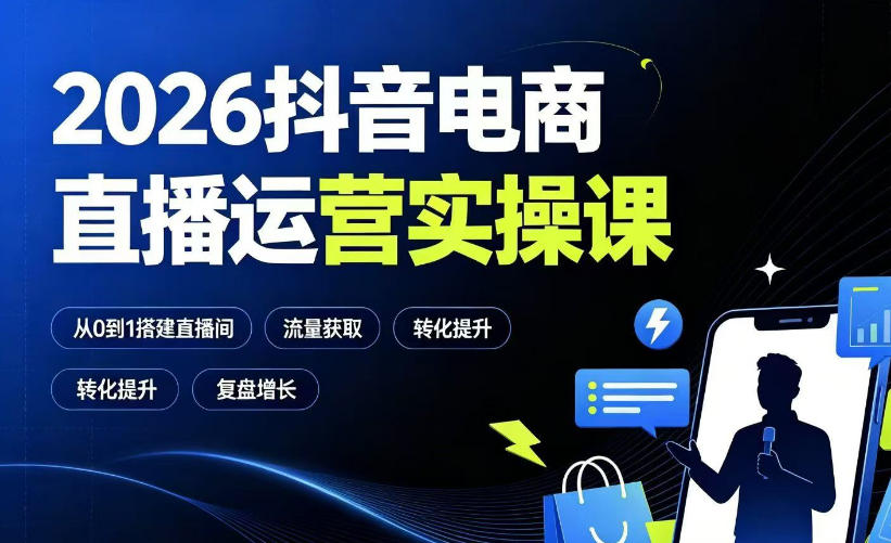 2026抖音电商直播运营实操课：从0到1搭建直播间，掌握流量获取、千川投放、转化提升与复盘增长-知享资源网