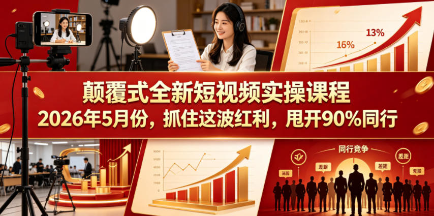 颠覆式全新短视频实操课程，抓住这波红利，甩开90%同行（更新2026年7月份）-知享资源网
