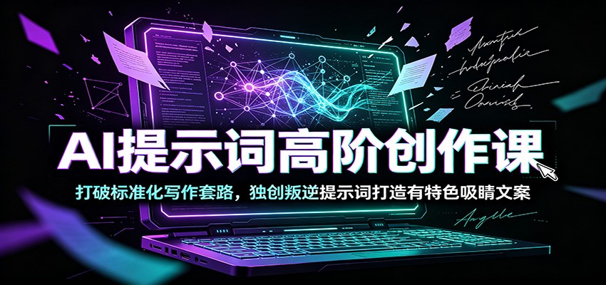 AI提示词高阶创作课：打破标准化写作套路，独创叛逆提示词打造有特色吸睛文案-知享资源网