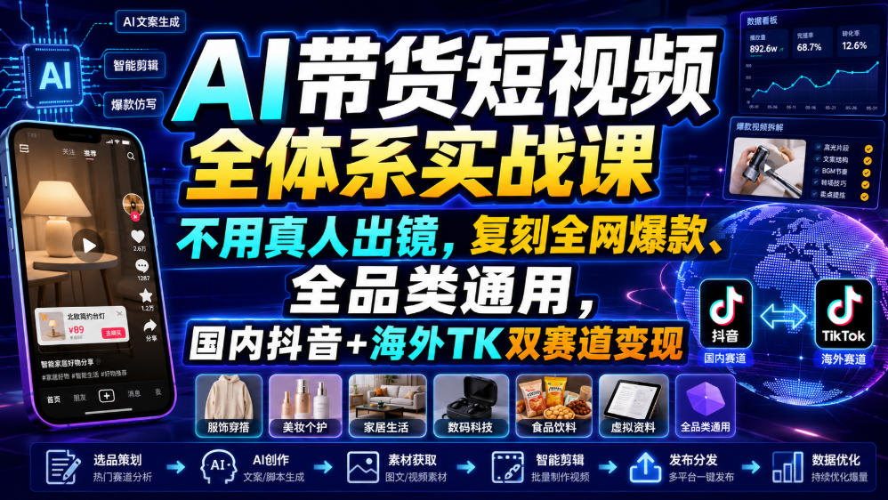 AI带货短视频全体系实战课，不用真人出镜，复刻全网爆款、全品类通用，国内抖音+海外TK双赛道变现-知享资源网