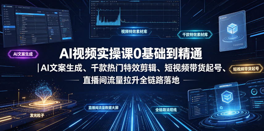 AI视频实操课0基础到精通｜AI文案生成、千款热门特效剪辑、短视频带货起号、直播间流量拉升全链路落地-知享资源网