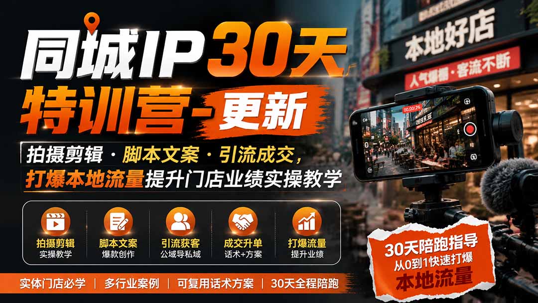 （19766期）同城IP30天特训营-更新｜拍摄剪辑+脚本文案+引流成交，打爆本地流量提升门店业绩实操教学-知享资源网