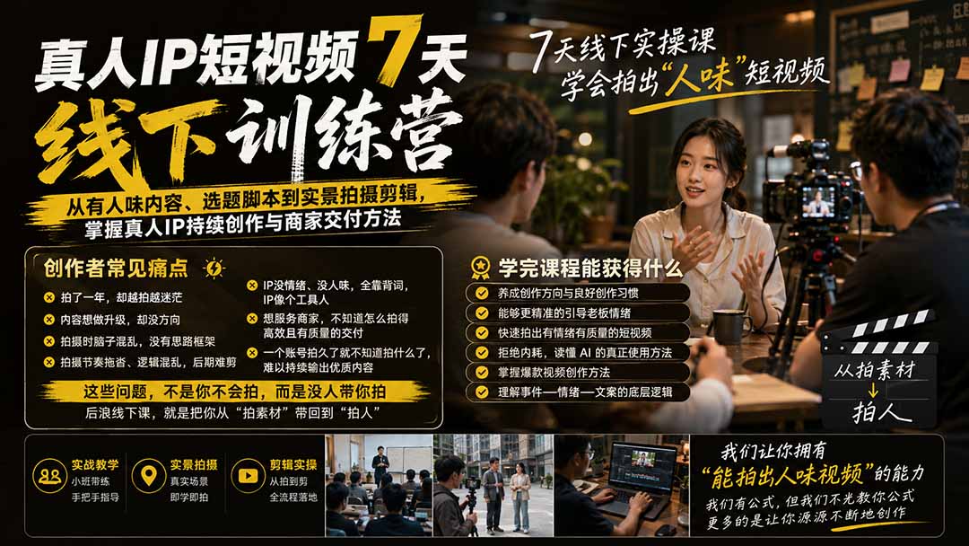 （19999期）真人IP短视频7天训练营：从有人味内容、选题脚本到实景拍摄剪辑，掌握真人IP持续创作与商家交付方法-知享资源网