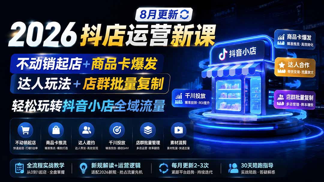 （19767期）2026抖店运营新课｜8月更新｜不动销起店+商品卡爆发｜达人玩法+店群批量复制｜轻松玩转抖音小店全域流量-知享资源网