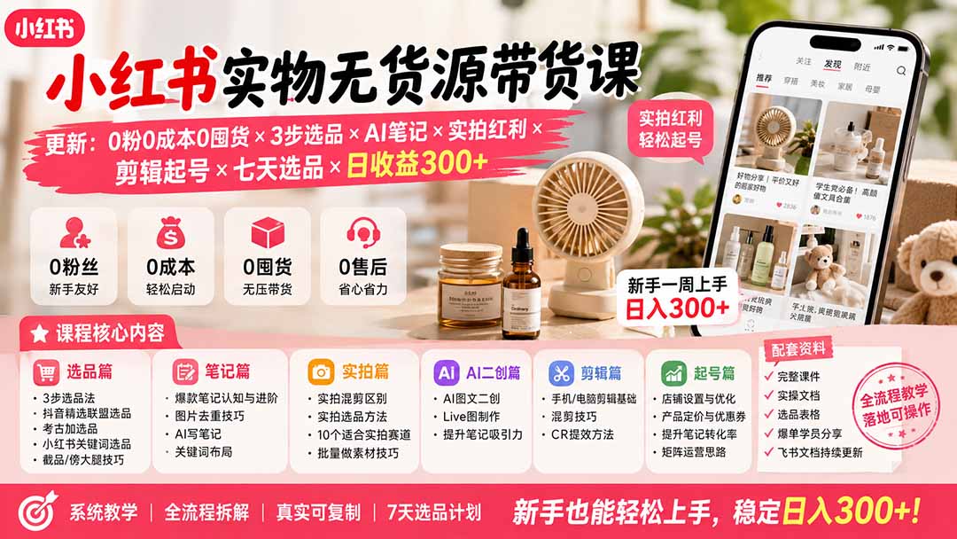 （19840期）小红书实物无货源带货课-更新：0粉0成本0囤货×3步选品×AI笔记×实拍红利×剪辑起号×七天选品×日收益300+-知享资源网
