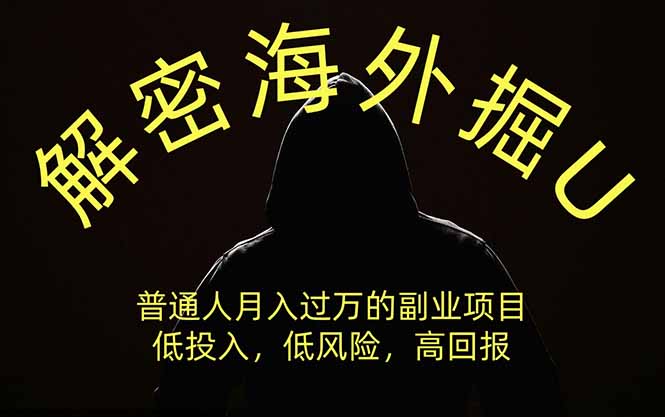 （19841期）解密海外掘U，普通人月入过万的副业项目，低投入、低风险高回报，没有之一-知享资源网