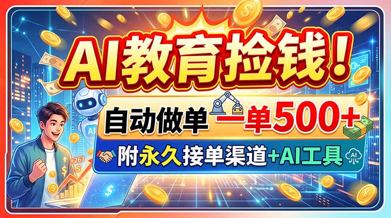 （20088期）AI教育捡钱！自动做单一单500+，附永久接单渠道+AI工具-知享资源网