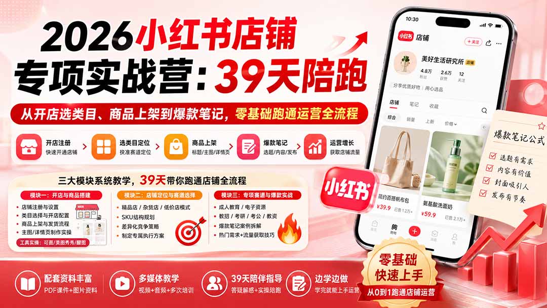 （20030期）2026小红书店铺专项实战营：39天陪跑从开店选类目、商品上架到爆款笔记，零基础跑通运营全流程-知享资源网