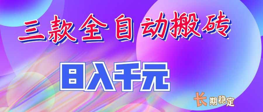 （20047期）三款全自动搬砖独家首发，日入千元，长期稳定的副业项目！-知享资源网