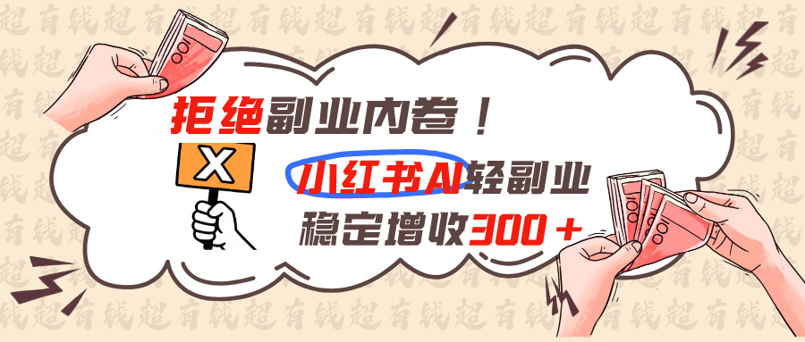 （19864期）拒绝副业内卷!小红书 AI轻副业稳定增收300+-知享资源网
