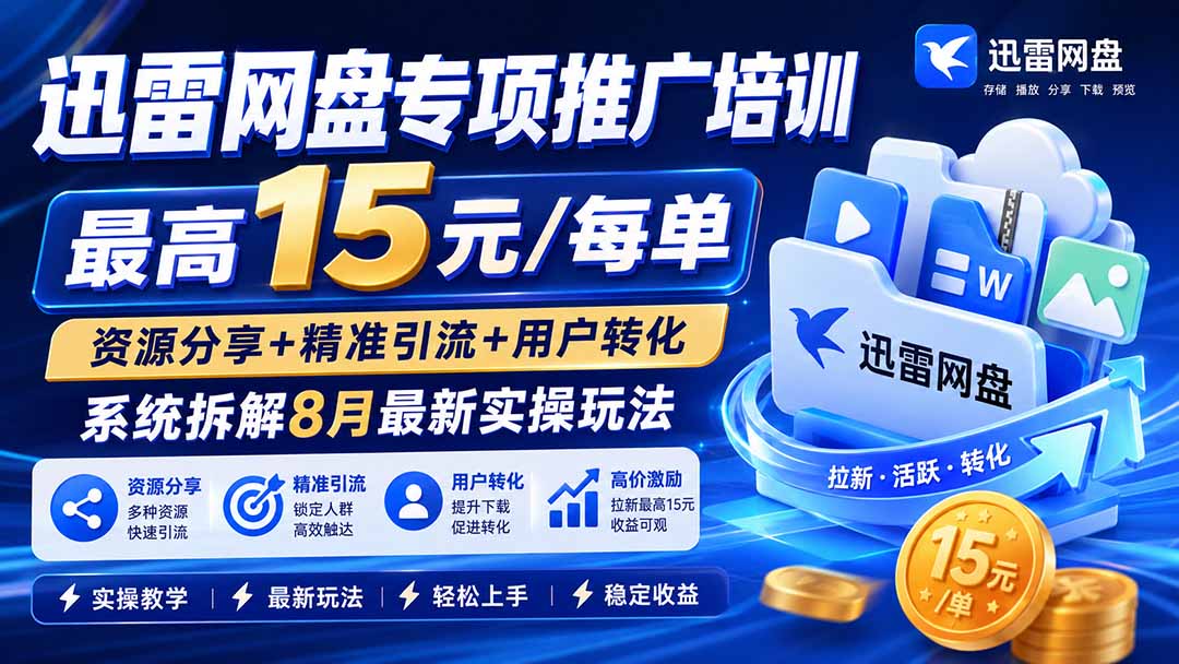 （19901期）迅雷网盘专项推广培训-更新8月——最高15元/每单，资源分享+精准引流+用户转化，系统拆解最新实操玩法-知享资源网