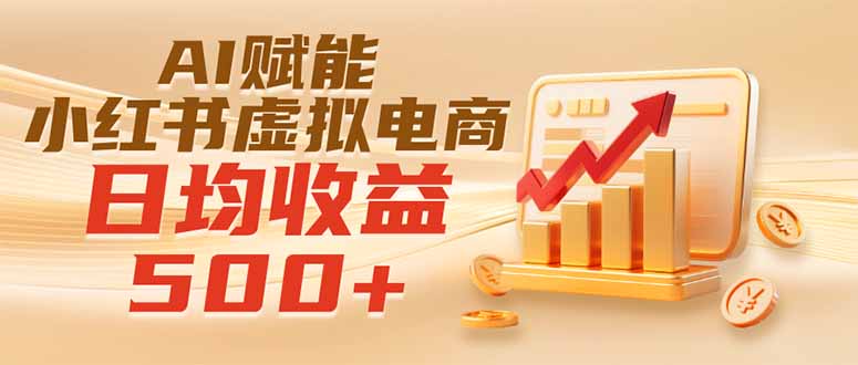 （19650期）实测落地｜AI赋能小红书虚拟电商，日均收益500+-知享资源网