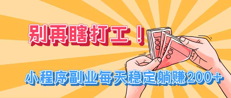 （19736期）别再瞎打工！小程序副业每天稳定躺赚200+-知享资源网