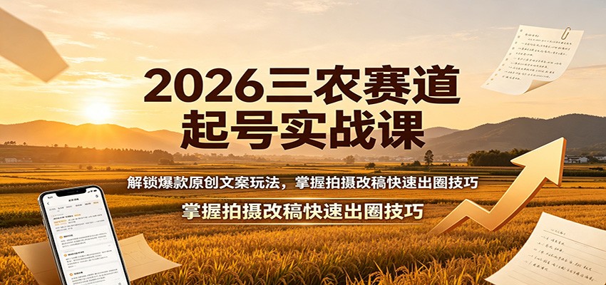 2026三农赛道起号实战课：解锁爆款原创文案玩法，掌握拍摄改稿快速出圈技巧-知享资源网