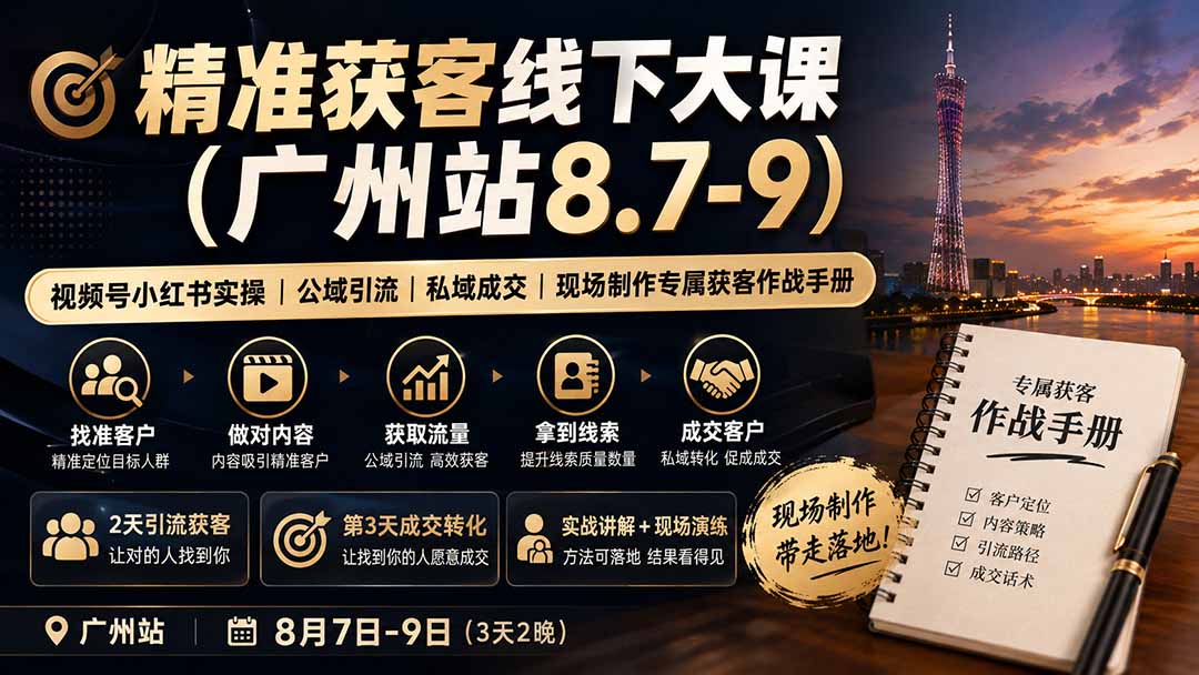 （19874期）精准获客线下大课(广州站8.7-9)｜视频号小红书实操｜公域引流｜私域成交｜现场制作专属获客作战手册-知享资源网