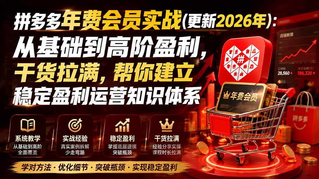 （19880期）拼多多年费会员实战(更新2026年)：从基础到高阶盈利，干货拉满，帮你建立稳定盈利运营知识体系-知享资源网