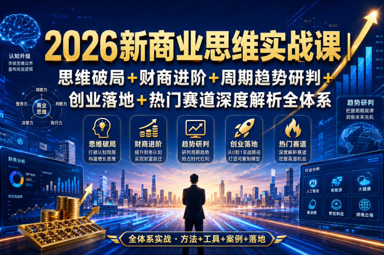 2026新商业思维实战课｜思维破局+财商进阶+周期趋势研判+创业落地+热门赛道深度解析全体系-知享资源网