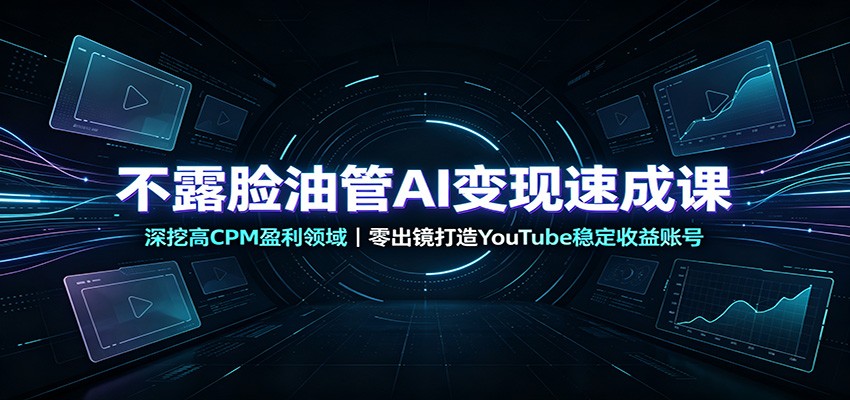 不露脸油管AI变现速成课：深挖高CPM盈利领域，零出镜打造YouTube稳定收益账号-知享资源网