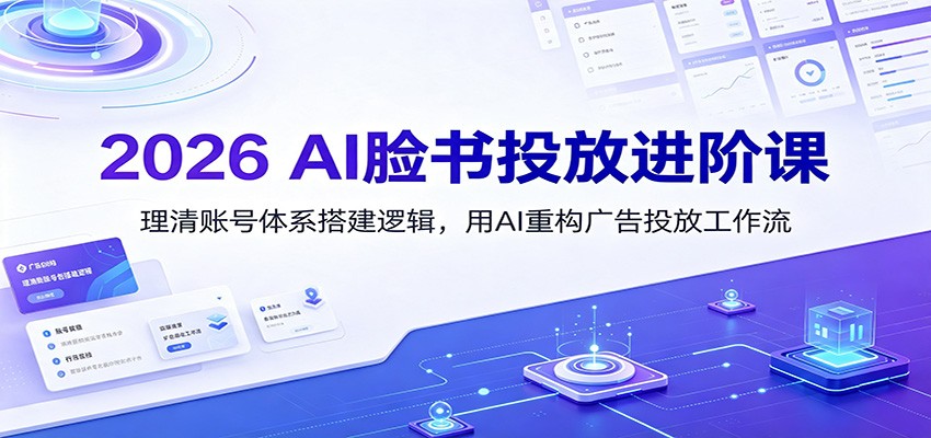 2026 AI脸书投放进阶课：理清账号体系搭建逻辑，用AI重构广告投放工作流（更新）-知享资源网