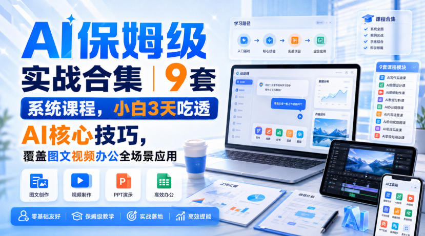AI保姆级实战合集｜9套系统课程，小白3天吃透AI核心技巧，覆盖图文视频办公全场景应用-知享资源网