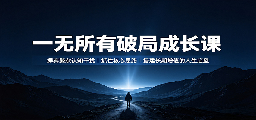 一无所有破局成长课：摒弃繁杂认知干扰，抓住核心思路，搭建长期增值的人生底盘-知享资源网
