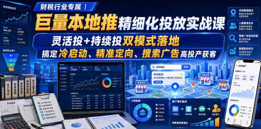 财税行业专属｜巨量本地推精细化投放实战课，灵活投+持续投双模式落地，搞定冷启动、精准定向、搜索广告高投产获客-知享资源网