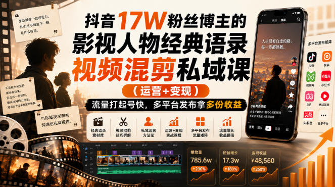 抖音17W粉丝博主的影视人物经典语录视频混剪私域课（运营+变现)，流量大起号快，多平台发布拿多份收益-知享资源网