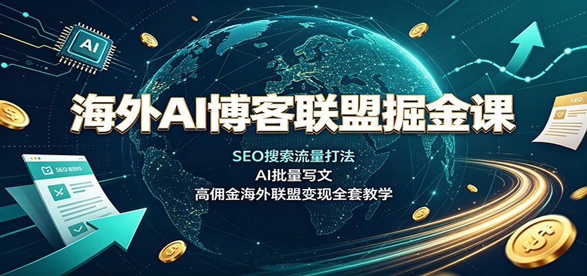 海外AI博客联盟掘金课：SEO搜索流量打法，AI批量写文，高佣金海外联盟变现全套教学-知享资源网