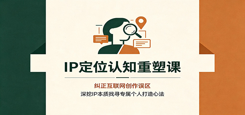 IP定位认知重塑课：纠正互联网创作误区，深挖IP本质找寻专属个人打造心法-知享资源网