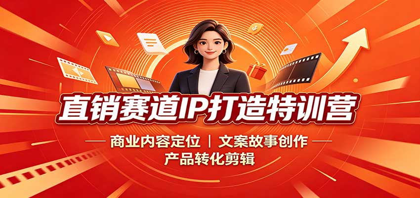 直销赛道IP打造特训营：商业内容定位，文案故事创作，产品转化剪辑-知享资源网