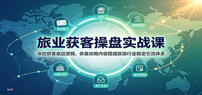 旅业获客操盘实战课：深挖获客底层逻辑，依靠攻略内容搭建旅游行业稳定引流体系-知享资源网