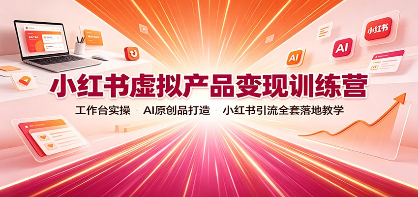 小红书虚拟产品变现训练营：工作台实操，AI原创品打造，小红书引流全套落地教学-知享资源网