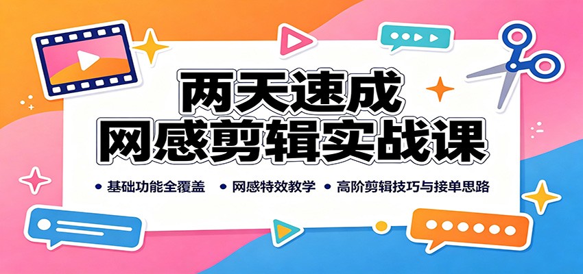 两天速成网感剪辑实战课：基础功能全覆盖，网感特效教学，高阶剪辑技巧与接单思路-知享资源网