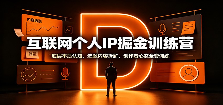互联网个人IP掘金训练营：底层本质认知，选题内容拆解，创作者心态全套训练-知享资源网
