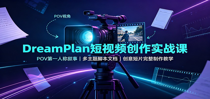 DreamPlan短视频创作实战课：POV第一人称叙事，多主题脚本文档，创意短片完整制作教学-知享资源网