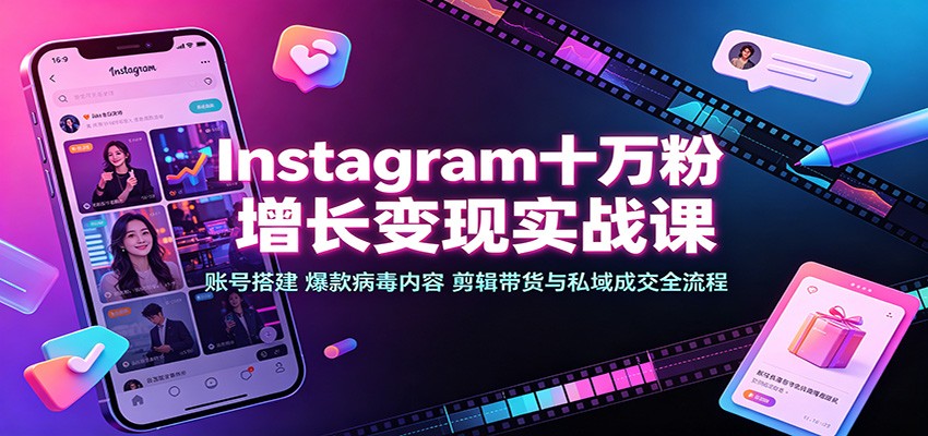 Instagram十万粉增长变现实战课：账号搭建、爆款病毒内容、剪辑带货与私域成交全流程-知享资源网