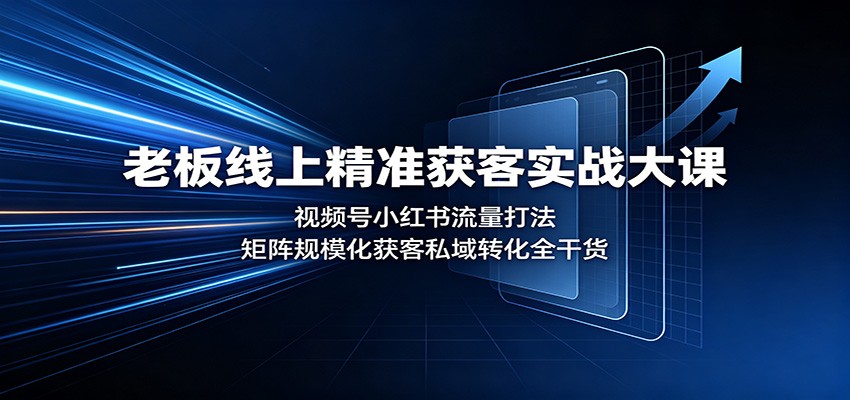 老板线上精准获客实战大课：视频号小红书流量打法，矩阵规模化获客私域转化全干货-知享资源网