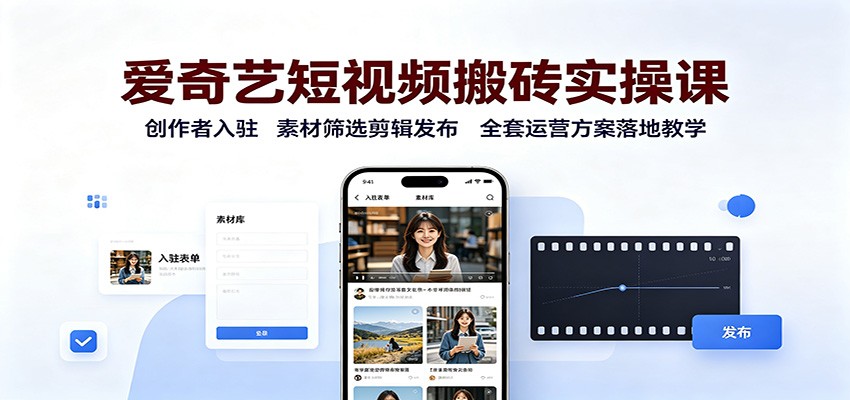 爱奇艺短视频搬砖实操课：创作者入驻，素材筛选剪辑发布，全套运营方案落地教学-知享资源网