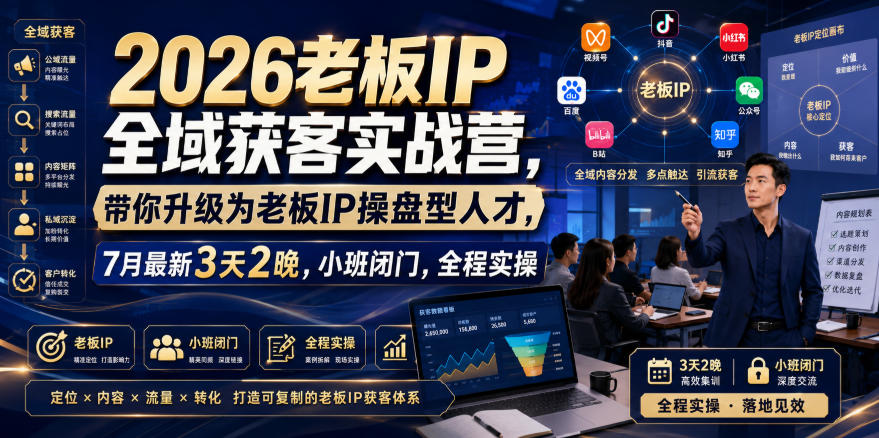 2026老板IP全域获客实战营，带你升级为老板IP操盘型人才，7月最新3天2晚，小班闭门，全程实操-知享资源网