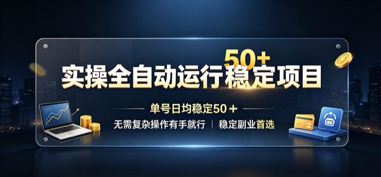 实操全自动运行稳定项目，单号日均稳定50＋，无需复杂操作有手就行，稳定副业首选【揭秘】-知享资源网