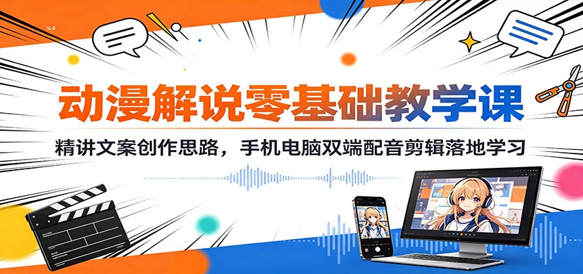 动漫解说零基础教学课：精讲文案创作思路，手机电脑双端配音剪辑落地学习-知享资源网