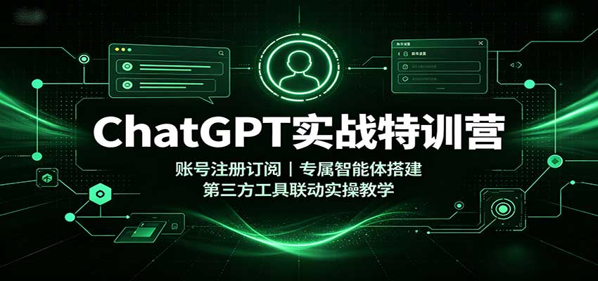 ChatGPT实战特训营：账号注册订阅，专属智能体搭建，第三方工具联动实操教学-知享资源网