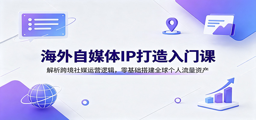 海外自媒体IP打造入门课：解析跨境社媒运营逻辑，零基础搭建全球个人流量资产-知享资源网
