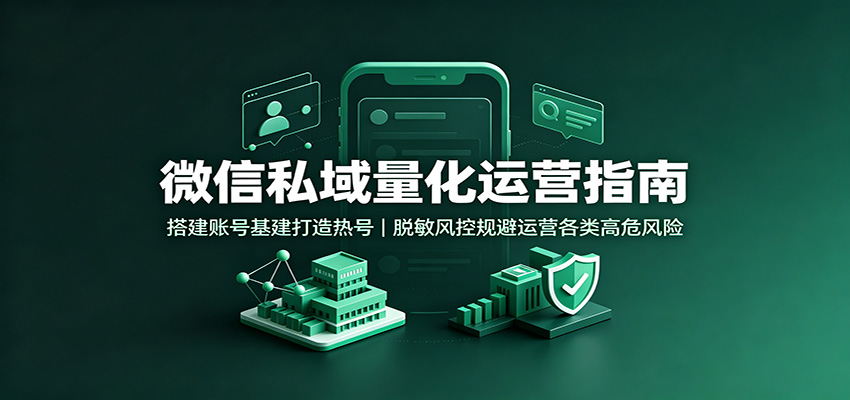 微信私域量化运营指南：搭建账号基建打造热号，脱敏风控规避运营各类高危风险-知享资源网