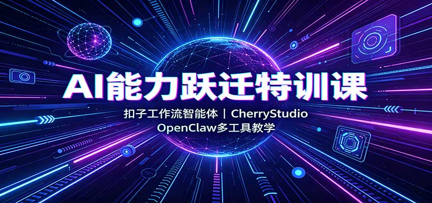 AI能力跃迁特训课：扣子工作流智能体，CherryStudio，OpenClaw多工具教学-知享资源网